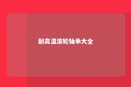 耐高温滚轮轴承大全 